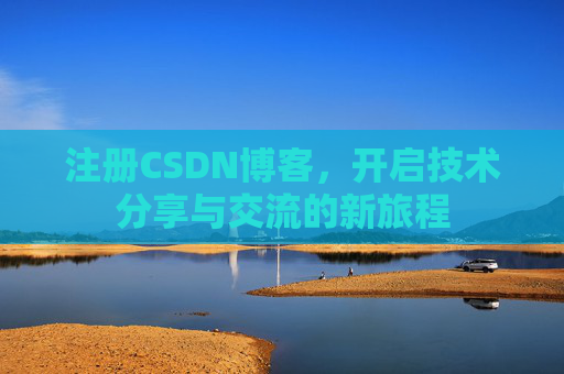 注册CSDN博客，开启技术分享与交流的新旅程